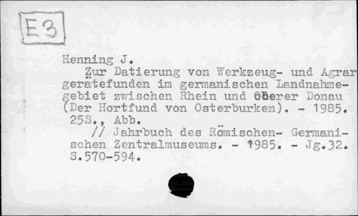 ﻿ІП
Henning J.
Zur Datierung von Werkzeug- und. Agra geratefunden im germanischen Landnahmegebiet zwischen Rhein und ööerer Donau (Der Hortfund von Osterburken). - 1985.
255., Abb.
// Jahrbuch des Römischen- Germanischen Zentralmuseums. - T985. - Jg.32. S.570-594.